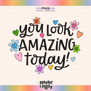 May include: A digital download of a graphic design with the text "You look amazing today!" in black script font. The text is surrounded by colourful hearts and flowers.