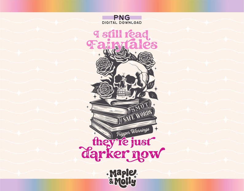 May include: Black and white illustration of a skull with roses and books. The books have the words "SMUT", "SAFE WORDS", and "Trigger Warnings" on their spines. The text reads "I still read Fairytales they're just darker now".