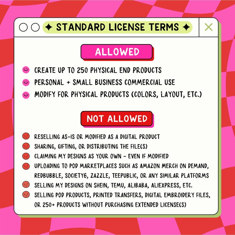 May include: A digital license terms graphic on a pink and red checkered background. The graphic lists what is allowed, such as creating up to 250 physical end products, and what is not allowed, such as reselling as a digital product.