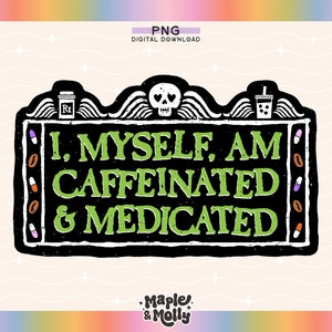 Puede incluir: Descarga digital en blanco y negro con el texto "I. Myself, Am Caffeinated & Medicated" en verde. El diseño incluye una calavera, una taza de café, un frasco de medicamentos y pastillas. La esquina inferior derecha tiene el texto "Maple & Molly".