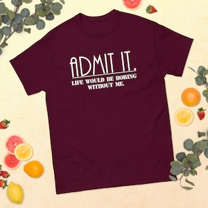 Admit It Life Would Be Boring Without Me Funny Saying T-Shirt