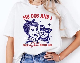 My Dog and I Talk Shit About You Shirt