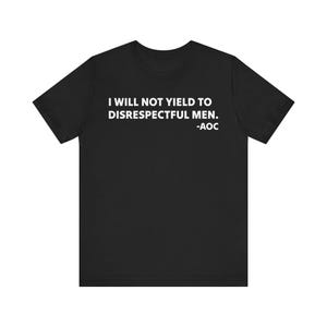 I will not yield to disrespectful men t-shirt, Protest Shirt, AOC T shirt, FDT Protest Shirt, liberal feminist tshirt for protest