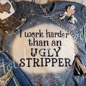 I work harder than an ugly stripper - sublimation tee shirt - bleached