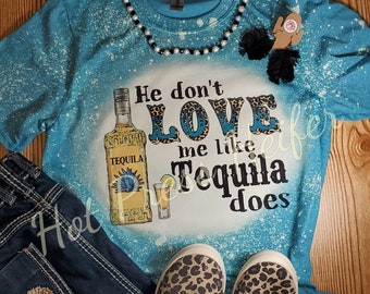 He Don&#39;t Love Me Like Tequila Does - Bleached tee shirt - sublimation