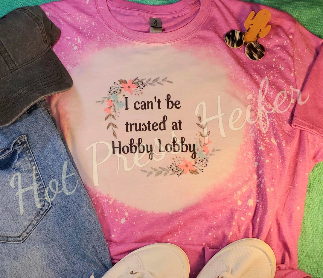 I Can't Be Trusted at Hobby Lobby Tshirt, Sublimation, Bleached, Tee