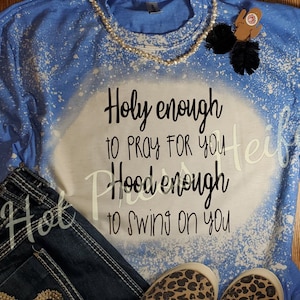 Holy enough to pray for you, Hood enough to swing on you - bleached tee shirt - sublimation