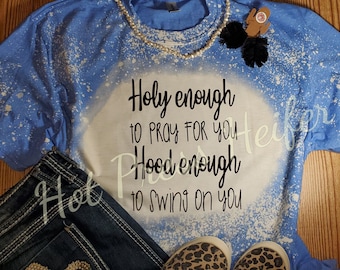 Holy enough to pray for you, Hood enough to swing on you - bleached tee shirt - sublimation