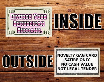 May include: A novelty gag card designed to resemble a ten-dollar bill. The front features the text 'Divorce Your Republican Husband.' The back displays the text 'NOVELTY GAG CARD SATIRE ONLY NO CASH VALUE NOT LEGAL TENDER.' The card is rectangular.