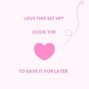 May include: A light pink graphic with the text "LOVE THIS SET UP? CLICK THE" above a pink heart and the text "TO SAVE IT FOR LATER". A pink arrow curves from the top right.