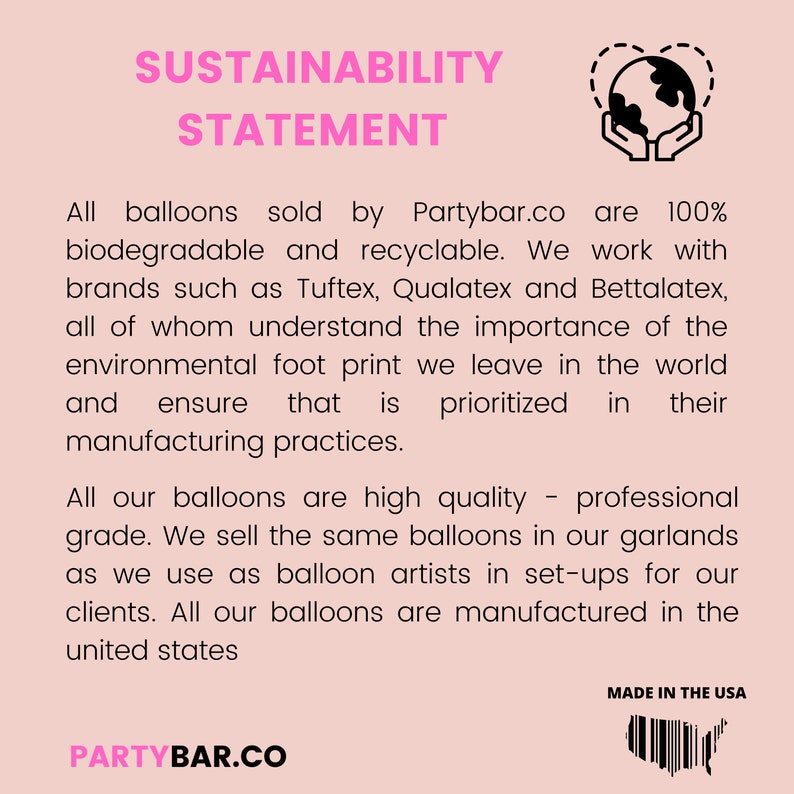 May include: Sustainability statement from Partybar.co, a company that sells 100% biodegradable and recyclable balloons. The statement highlights their commitment to environmental responsibility and using high-quality materials. Made in the USA.