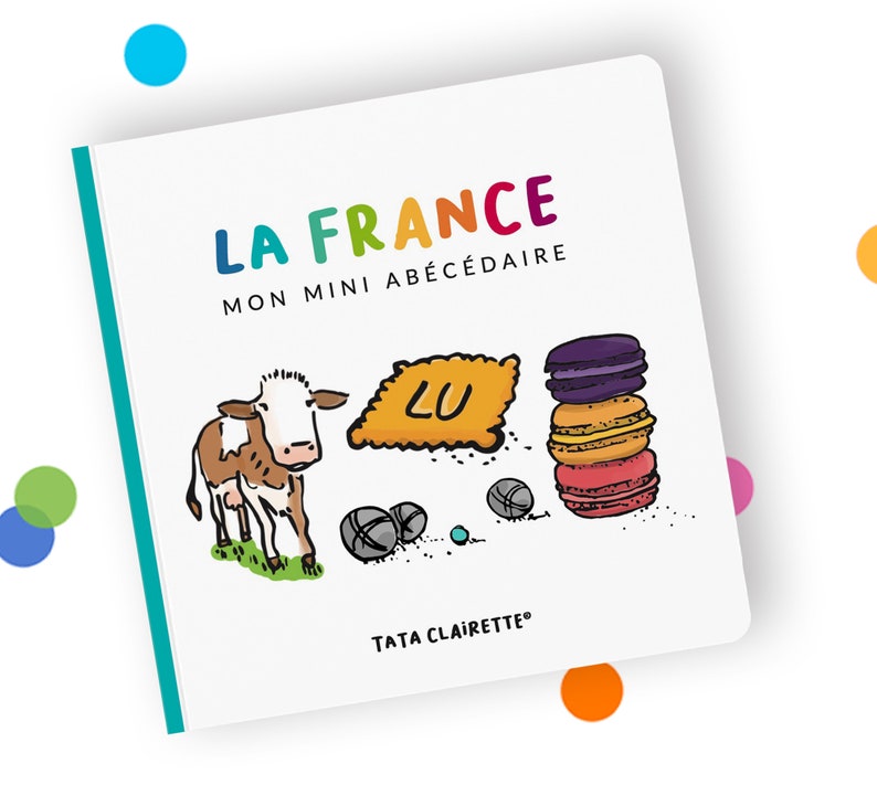 May include: A colourful book cover with the title "LA FRANCE MON MINI ABC&Eacute;DAIRE" and illustrations of a cow, a biscuit with the letter "LU" on it, and a stack of macarons. The book is by Tata Clairette.
