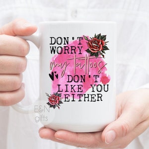 Tattoo Mug, Tattoo Gift, Tattoo Wine Tumbler, Tattoo Can Cooler, Don&#39;t Worry My Tattoos Don&#39;t Like You Either