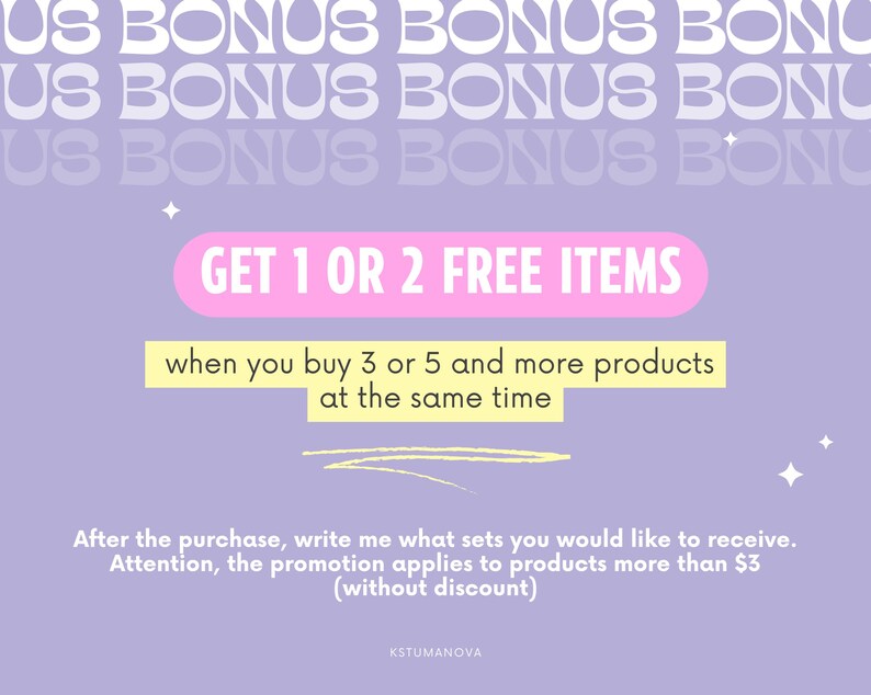 May include: A purple background with white text that says "US BONUS" repeated three times. A pink rectangle with white text that says "GET 1 OR 2 FREE ITEMS" is in the center of the image. A yellow rectangle with white text that says "when you buy 3 or 5 and more products at the same time" is below the pink rectangle.  A white text message that says "After the purchase, write me what sets you would like to receive. Attention, the promotion applies to products more than $3 (without discount)" is at the bottom of the image. The text "KSTUMANOVA" is at the very bottom of the image.