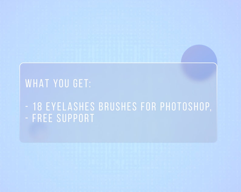 May include: A light blue rectangle with white text that says "WHAT YOU GET:" and then lists "18 EYELASHES BRUSHES FOR PHOTOSHOP, FREE SUPPORT".