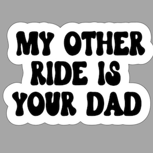 My Other Ride is Your Dad
