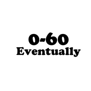 0-60 Eventually Sticker - Funny Slow Send it Race Car Vinyl Sticker Decal