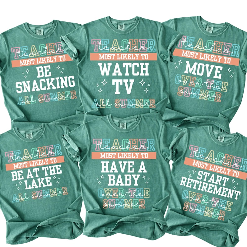 May include: Six teal-colored t-shirts with colorful text. Each shirt reads "TEACHER MOST LIKELY TO" followed by a different summer activity: "BE SNACKING", "WATCH TV", "MOVE", "BE AT THE LAKE", "HAVE A BABY", and "START RETIREMENT".