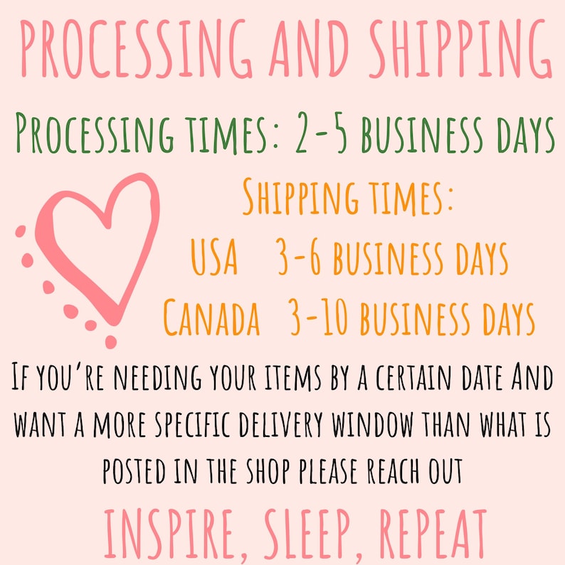 以下が含まれることがあります： ピンクのハートのグラフィックで、「PROCESSING AND SHIPPING」と「PROCESSING TIMES: 2-5 BUSINESS DAYS」というテキストが表示されています。ハートのグラフィックの下には、「SHIPPING TIMES:」と「USA 3-6 BUSINESS DAYS」と「CANADA 3-10 BUSINESS DAYS」というテキストが表示されています。テキストは、「IF YOU'RE NEEDING YOUR ITEMS BY A CERTAIN DATE AND WANT A MORE SPECIFIC DELIVERY WINDOW THAN WHAT IS POSTED IN THE SHOP PLEASE REACH OUT」と「INSPIRE, SLEEP, REPEAT」で続きます。
