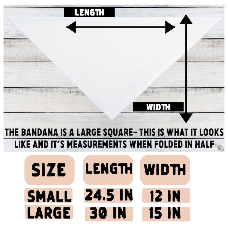 May include: White bandana with measurements for small and large sizes. The large bandana is 30 inches long and 15 inches wide. The small bandana is 24.5 inches long and 12 inches wide. Text on the image reads: "THE BANDANA IS A LARGE SQUARE - THIS IS WHAT IT LOOKS LIKE AND IT'S MEASUREMENTS WHEN FOLDED IN HALF."