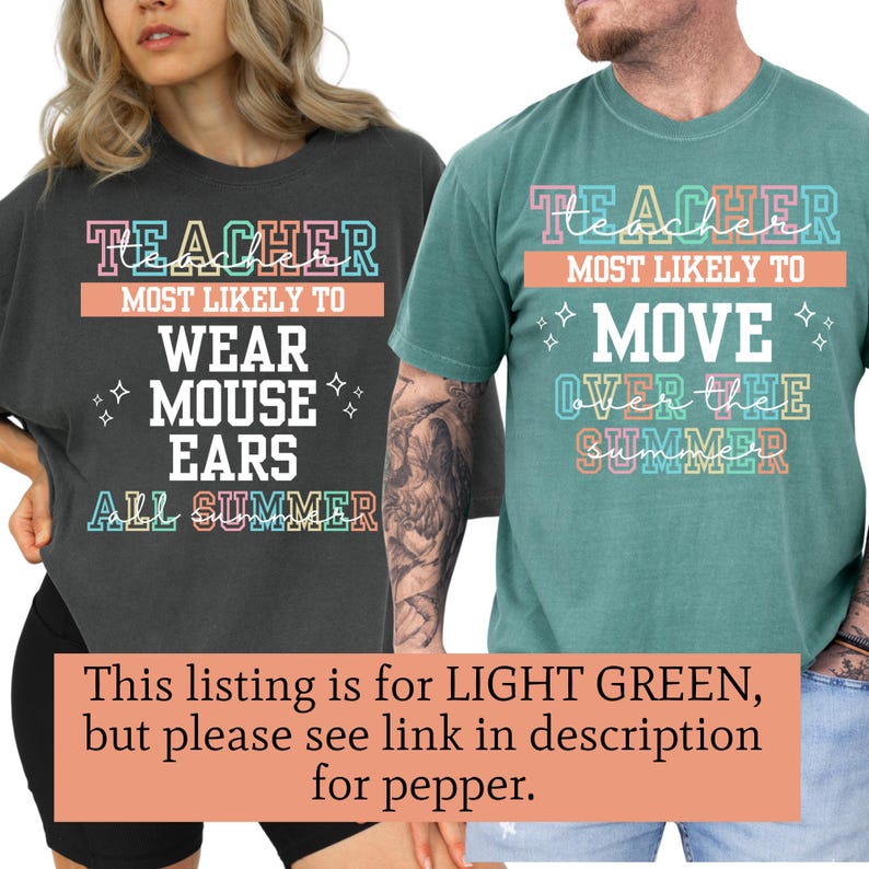 May include: Two t-shirts with text. One is dark gray with the words "TEACHER MOST LIKELY TO WEAR MOUSE EARS ALL SUMMER". The other is light green with "TEACHER MOST LIKELY TO MOVE OVER THE SUMMER". Both shirts have colorful text.