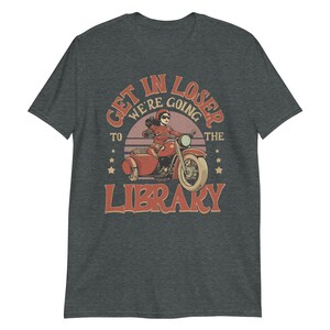 Funny Library Shirt – Get in Loser We’re Going to the Library – Retro Biker Book Shirt – Vintage Bookworm Tee – Librarian Gift