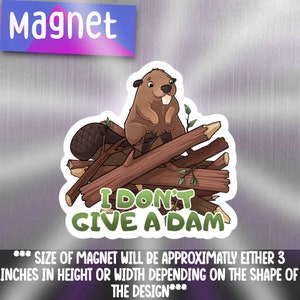 May include: A cartoon beaver sitting on a pile of logs with the text "I Don't Give A Dam". The magnet is approximately 3 inches in height or width.