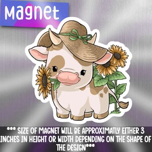 May include: A cute cartoon cow wearing a straw hat with a green ribbon and holding a sunflower. The cow is brown and white with brown spots. The background is a silver surface. The text "Magnet" is at the top of the image. The text "*** SIZE OF MAGNET WILL BE APPROXIMATLY EITHER 3 INCHES IN HEIGHT OR WIDTH DEPENDING ON THE SHAPE OF THE DESIGN***" is at the bottom of the image.