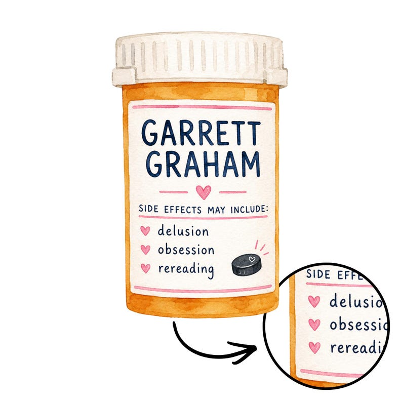 Puede incluir: Una ilustraci&oacute;n en acuarela de un frasco de medicina naranja con tapa blanca. La etiqueta dice GARRETT GRAHAM, SIDE EFFECTS MAY INCLUDE: delusion, obsession, rereading, con peque&ntilde;os corazones rosas y un icono de disco de hockey.