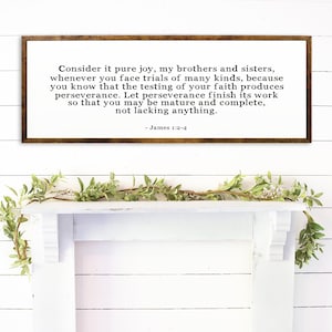 May include: A framed print with a white background and black text. The text reads "Consider it pure joy, my brothers and sisters, whenever you face trials of many kinds, because you know that the testing of your faith produces perseverance. Let perseverance finish its work so that you may be mature and complete, not lacking anything. - James 1:2-4".