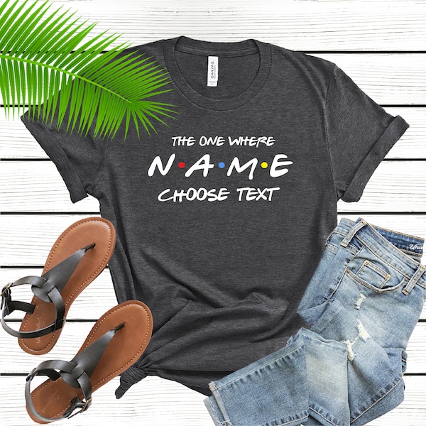 Custom Friends Shirt,  The One Where T-shirt, Custom name and text, Personalized Name  Personalized Birthday Gift, BFF Best Friends Tshirt -