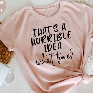 That&#39;s a Horrible Idea What Time Shirt, Funny Sarcastic Shirt, Funny Shirt, Workout Shirt, Awkward Shirt, Cute Sassy Gift, Gift for Friends