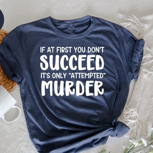 If At First You Don&#39;t Succeed,It&#39;s Only Attempted Murder,True Crime Shirt,Crime Tee,Crime Shirt,Funny Shirt,Humorous Shirt,Serial Killer Tee