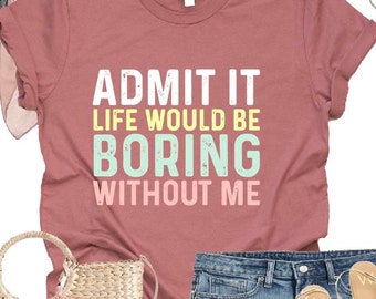 Funny Saying Shirt, Sarcastic Quotes Tee, Admit It T Shirt, Life Without Me Funny Sayings Tee, Sassy Shirts, Hilarious Joke Tees, Sassy Tee