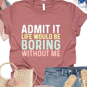 Funny Saying Shirt, Sarcastic Quotes Tee, Admit It T Shirt, Life Without Me Funny Sayings Tee, Sassy Shirts, Hilarious Joke Tees, Sassy Tee