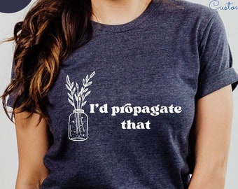 I'd Propagate That Shirt, Plant Tee, Plant Lover Gift Shirt, Plant Lover Mom Gift Tee, Plant Decor, Funny Plant Sign, Propagation Plant Tee