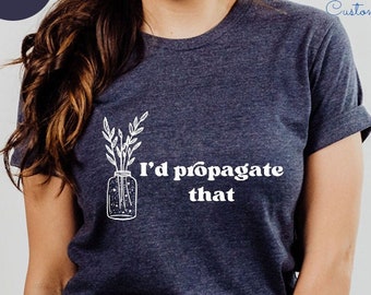 I&#39;d Propagate That Shirt, Plant Tee, Plant Lover Gift Shirt, Plant Lover Mom Gift Tee, Plant Decor, Funny Plant Sign, Propagation Plant Tee
