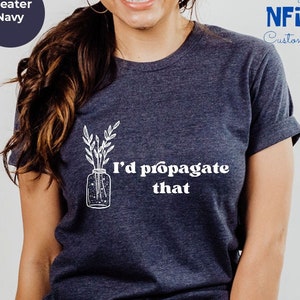 I'd Propagate That Shirt: Funny Plant Lover Gift Tee