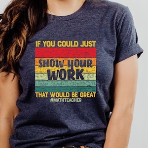 Show Your Work Shirt, Teacher Shirt, Math Teacher Shirt, School Shirts, Motivational Shirt, Teacher Appreciation Gifts, Teacher Life Shirt