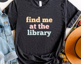 Find Me at The Library Shirt, Librarian Shirt, Funny Librarian Shirt, Book Lover Gift, Librarian Gift, Library Shirt, School Librarian Gift