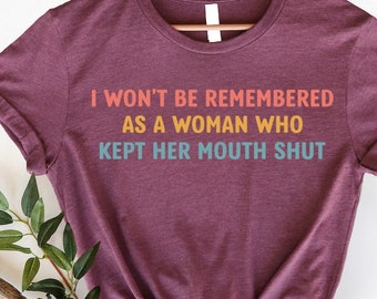 Feminist Shirts, I Won't Be Remembered As A Woman Who Kept Her Mouth Shut, Strong Women Shirt, Women Rights Equality, Women's Power Shirts