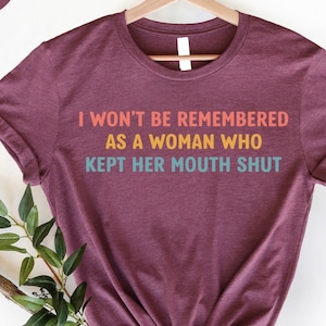 Feminist Shirts, I Won't Be Remembered As A Woman Who Kept Her Mouth Shut, Strong Women Shirt, Women Rights Equality, Women's Power Shirts image 1
