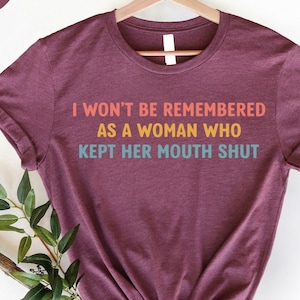 Feminist Shirts, I Won't Be Remembered As A Woman Who Kept Her Mouth Shut, Strong Women Shirt, Women Rights Equality, Women's Power Shirts