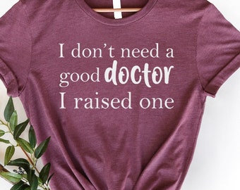 I Don't Need Doctor I Raised one, Future Resident Doctor, phd graduation gift, Doctor in Training, Future Doctor Shirt, New Doctor Shirt