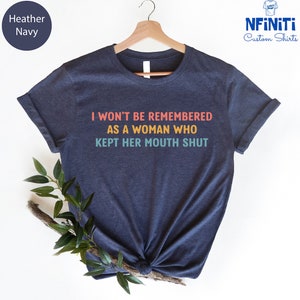 Feminist Shirts, I Won't Be Remembered As A Woman Who Kept Her Mouth Shut, Strong Women Shirt, Women Rights Equality, Women's Power Shirts image 3