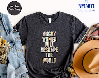 Feminist Shirt: Angry Women Reshape the World, Pro Choice Tee