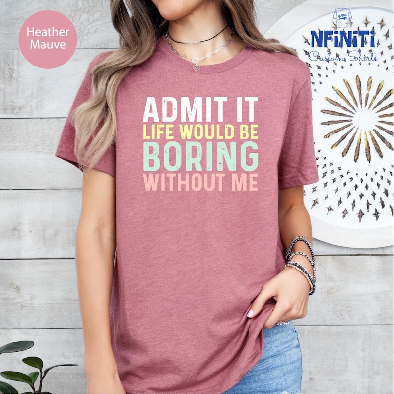 a woman wearing a t - shirt that says admit it life would be boring without