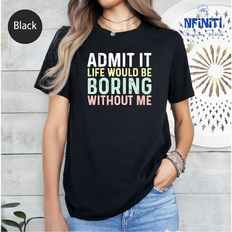 a woman wearing a black shirt that says admit it life would be boring without me