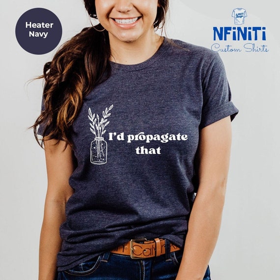 I'd Propagate That Shirt: Funny Plant Lover Gift Tee