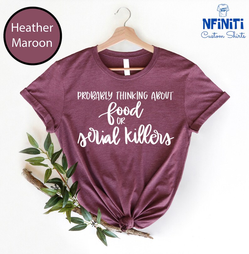 May include: A heather maroon t-shirt with the text "Probably thinking about food or serial killers" printed in white.